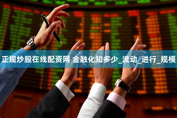 正规炒股在线配资网 金融化知多少_流动_进行_规模