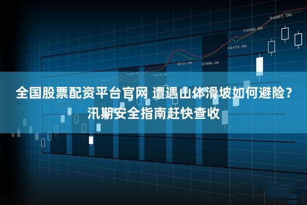 全国股票配资平台官网 遭遇山体滑坡如何避险？汛期安全指南赶快查收